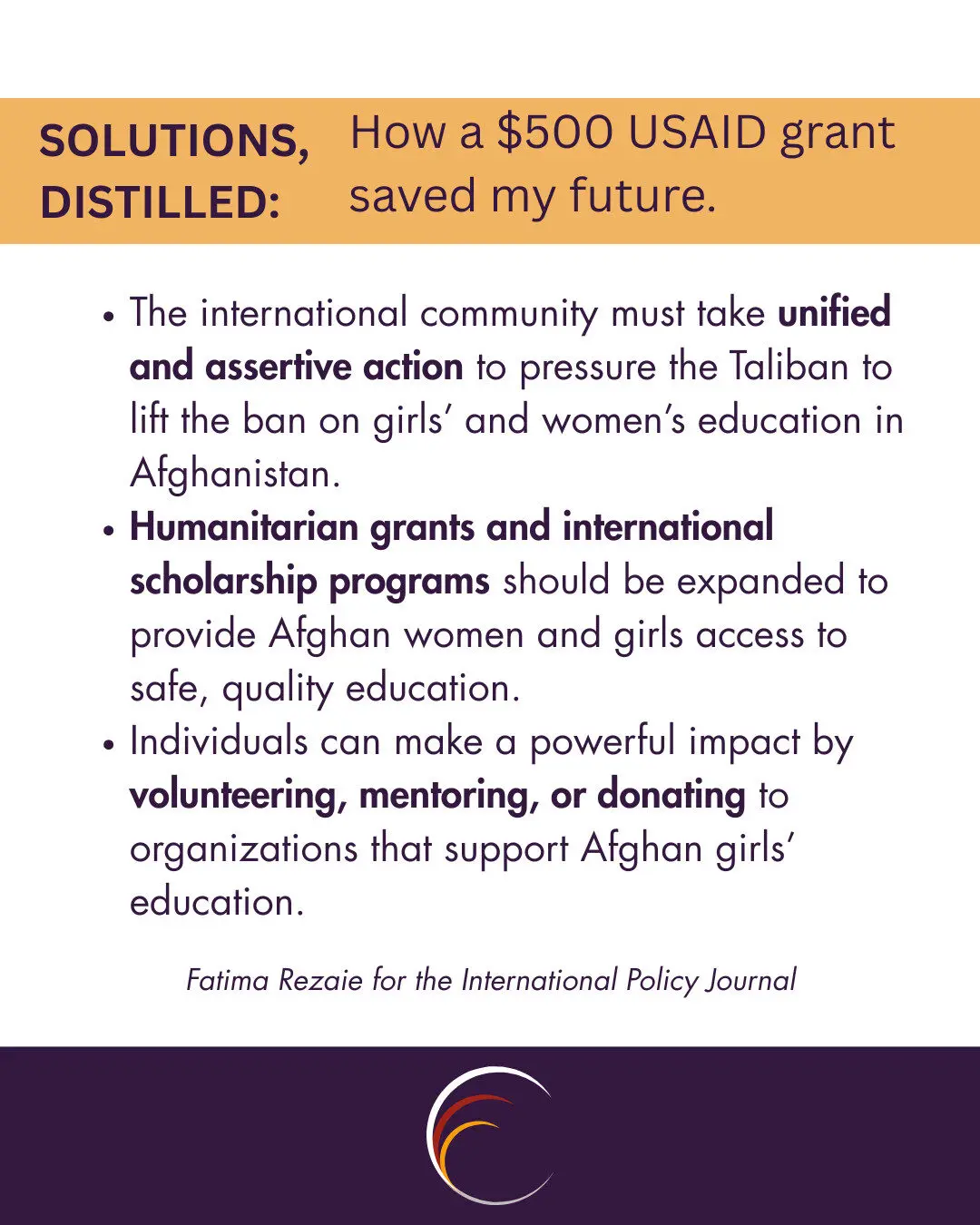 The international community must take unified and assertive action to pressure the Taliban to lift the ban on girls’ and women’s education in Afghanistan.
Humanitarian grants and international scholarship programs should be expanded to provide Afghan women and girls access to safe, quality education.
Individuals can make a powerful impact by volunteering, mentoring, or donating to organizations that support Afghan girls’ education.